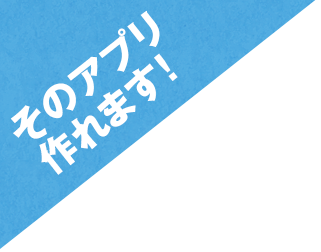 そのアプリ作れます！